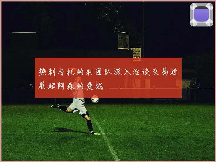 热刺与托纳利团队深入洽谈交易进展超阿森纳曼城