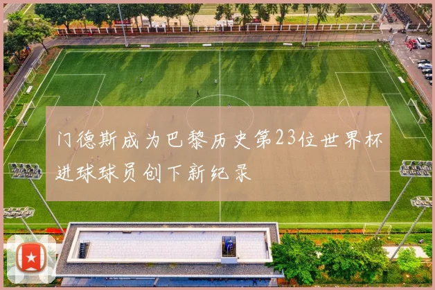 门德斯成为巴黎历史第23位世界杯进球球员创下新纪录