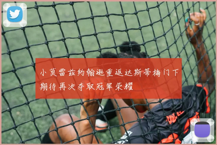 小莫雷兹约翰逊重返达斯蒂梅门下期待再次夺取冠军荣耀