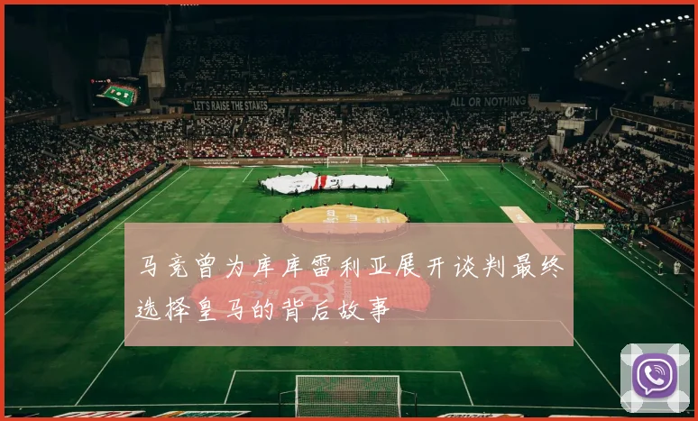马竞曾为库库雷利亚展开谈判最终选择皇马的背后故事