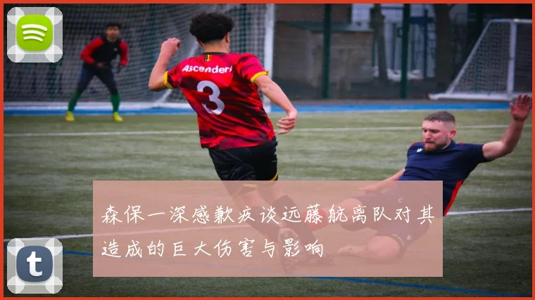 森保一深感歉疚谈远藤航离队对其造成的巨大伤害与影响